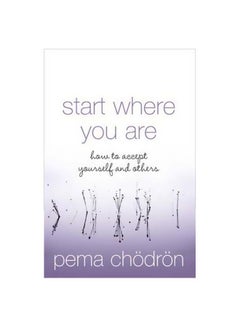 Buy Start Where You Are : How To Accept Yourself And Others Paperback English by Pema Chodron - 40970 in UAE