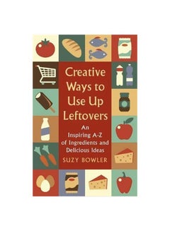 اشتري Creative Ways To Use Up Leftovers: An Inspiring A - Z Of Ingredients And Delicious Ideas Paperback في الامارات