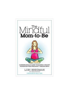 اشتري The Mindful Mom-To-Be : A Modern Doula's Guide To Building A Healthy Foundation From Pregnancy Through Birth Paperback الإنجليزية by Lori Bregman - 4 August 2015 في الامارات