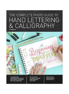 Buy The Complete Photo Guide To Hand Lettering And Calligraphy : The Essential Reference For Novice And Expert Letterers And Calligraphers Paperback English by Abbey Sy - 12 June 2018 in UAE