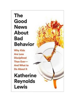 اشتري The Good News About Bad Behavior : Why Kids Are Less Disciplined Than Ever-and What To Do About It Hardcover الإنجليزية by Katherine Reynolds Lewis - 4/17/2018 في الامارات