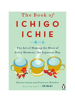 Buy The Book Of Ichigo Ichie: The Art Of Making The Most Of Every Moment, The Japanese Way Hardcover English by Hector Garcia - 31-Dec-19 in UAE