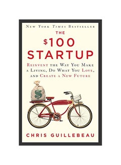 Buy The $100 Startup: Reinvent The Way You Make A Living, Do What You Love, And Create A New Future Hardcover English by Chris Guillebeau - 41068 in Saudi Arabia