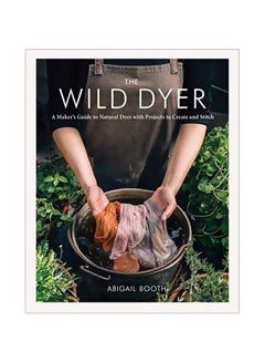 اشتري The Wild Dyer : A Maker's Guide To Natural Dyes With Projects To Create And Stitch hardcover english - 01 Oct 2019 في الامارات