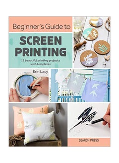 Buy Beginner's Guide To Screen Printing: 12 Beautiful Printing Projects With Templates Paperback English by Erin Lacy - 43753 in UAE