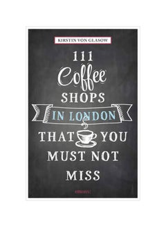 Buy 111 Coffee Shops In London That You Must Not Miss paperback english - 31-May-18 in UAE