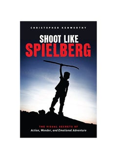 Buy Shoot Like Spielberg: The Visual Secrets Of Action, Wonder And Emotional Adventure Paperback English by Christopher Kenworthy - 13 Nov 2015 in UAE