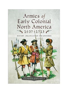 اشتري Armies Of Early Colonial North America 1607-1713: History, Organization And Uniforms Hardcover English by Gabriele Esposito - 43270 في الامارات