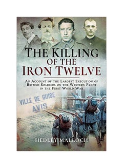 Buy The Killing Of The Iron Twelve: An Account Of The Largest Execution Of British Soldiers On The Western Front In The First World War hardcover english - 16 September 2019 in UAE