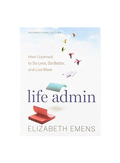 Buy Life Admin: How I Learned To Do Less, Do Better, And Live More Paperback English by Elizabeth F. Emens in UAE