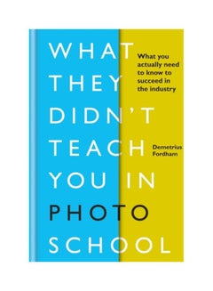 Buy What They Didn't Teach You In Photo School: What You Actually Need To Know To Succeed In The Industry Hardcover English by Demetrius Fordham - 43739 in UAE