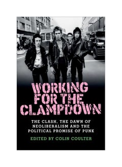 اشتري Working For The Clampdown: The Clash, The Dawn Of Neoliberalism And The Political Promise Of Punk Paperback في الامارات