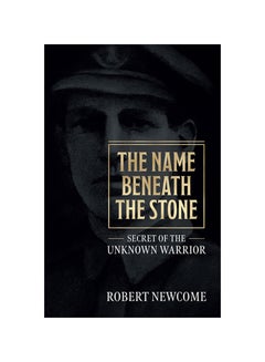 Buy The Name Beneath The Stone: Secret Of The Unknown Warrior Paperback English by Robert Newcome - 2020 in UAE