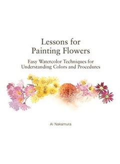 اشتري Lessons For Painting Flowers: Easy Watercolors For Understanding Colors And Procedures Paperback الإنجليزية by Ai Nakamura في الامارات