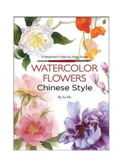 اشتري Watercolor Flowers Chinese Style: A Beginner's Step-By-Step Guide Paperback الإنجليزية by Lu He في الامارات