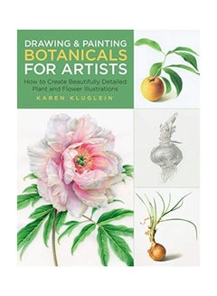 Buy Drawing And Painting Botanicals For Artists: How To Create Beautifully Detailed Plant And Flower Illustrations paperback english in UAE