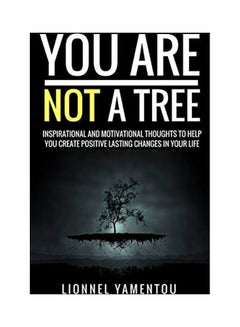 Buy You Are Not A Tree: Inspirational And Motivational Thoughts To Help You Create Positive Lasting Changes In Your Life paperback english in UAE