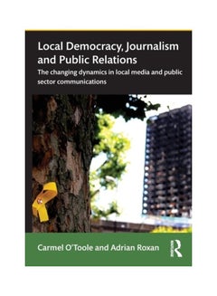 Buy Local Democracy, Journalism And Public Relations: The Changing Dynamics In Local Media And Public Sector Communications Paperback English by Carmel O'Toole - 2019 in UAE