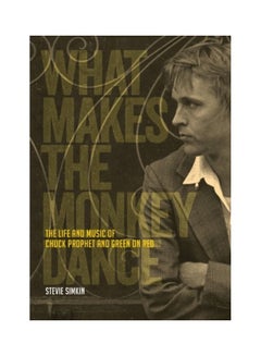 Buy What Makes The Monkey Dance: The Life And Music Of Chuck Prophet And Green On Red paperback english in UAE