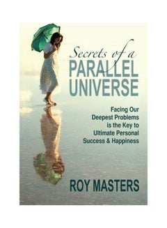 Buy Secrets of a Parallel Universe: Facing Our Deepest Problems is the Key to Ultimate Personal Success & Happiness Paperback English by Roy Masters in UAE