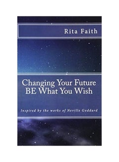 Buy Changing Your Future Be What You Wish: Inspired By The Works Of Neville Goddard paperback english in UAE