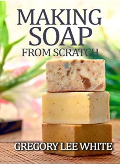 Buy Making Soap From Scratch: How to Make Handmade Soap - A Beginners Guide and Beyond in UAE