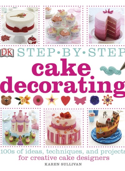 Buy Step-by-Step Cake Decorating : 100s of Ideas, Techniques, and Projects for Creative Cake Designers in UAE