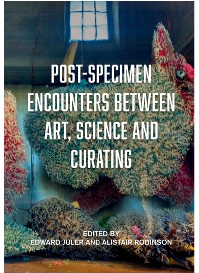 Buy Post-Specimen Encounters Between Art, Science and Curating : Rethinking Art Practice and Objecthood through Scientific Collections in Saudi Arabia