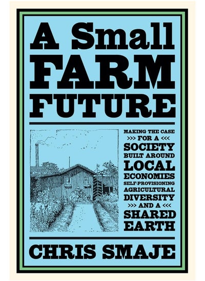 Buy A Small Farm Future: Making the Case for a Society Built Around Local Economies, Self-Provisioning, Agricultural Diversity and a Shared Earth in UAE