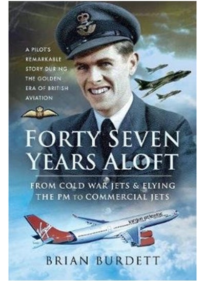 Buy Forty-Seven Years Aloft: From Cold War Fighters and Flying the PM to Commercial Jets : A Pilot's Remarkable Story During the Golden Era of British Aviation in Saudi Arabia