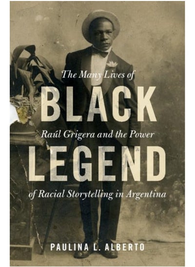 Buy Black Legend: The Many Lives of Raul Grigera and the Power of Racial Storytelling in Argentina in UAE