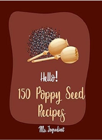 Buy Hello 150 Poppy Seed Recipes Best Poppy Seed Cookbook Ever For Beginners in UAE