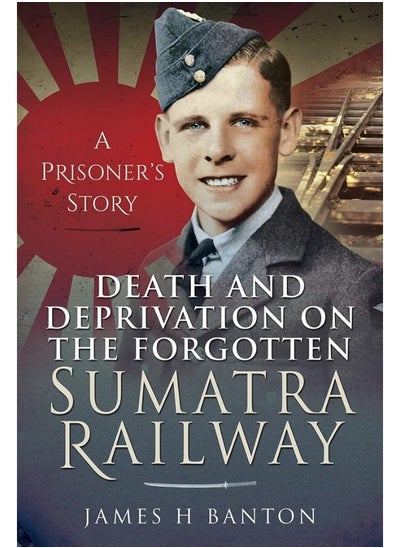 اشتري Death and Deprivation on the Forgotten Sumatra Railway: A Prisoner's Story في الامارات