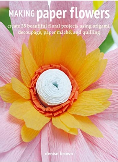 Buy Making Paper Flowers: Create 35 Beautiful Floral Projects Using Origami, Decoupage, Paper maChe, and in UAE