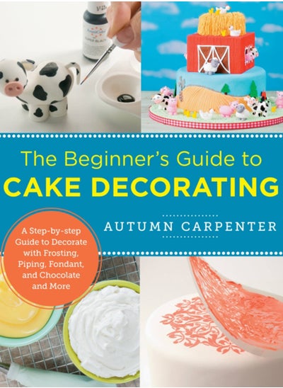 Buy The Beginner's Guide to Cake Decorating : A Step-by-Step Guide to Decorate with Frosting, Piping, Fondant, and Chocolate and More in Saudi Arabia