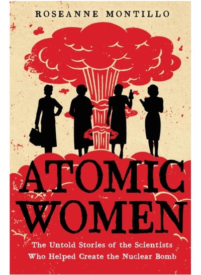 Buy Atomic Women : The Untold Stories of the Scientists Who Helped Create the Nuclear Bomb in UAE