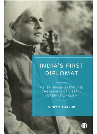 Buy India's First Diplomat : V.S. Srinivasa Sastri and the Making of Liberal Internationalism in Saudi Arabia