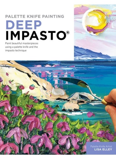 Buy Palette Knife Painting: Deep Impasto : Paint beautiful masterpieces using a palette knife and the impasto technique in UAE