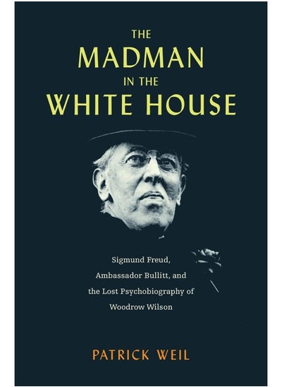 Buy The Madman in the White House: Sigmund Freud, Ambassador Bullitt, and the Lost Psychobiography of Woodrow Wilson in UAE