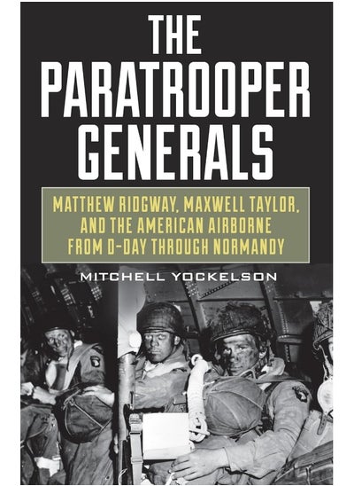 Buy The Paratrooper Generals: Matthew Ridgway, Maxwell Taylor, and the American Airborne from D-Day through Normandy in UAE