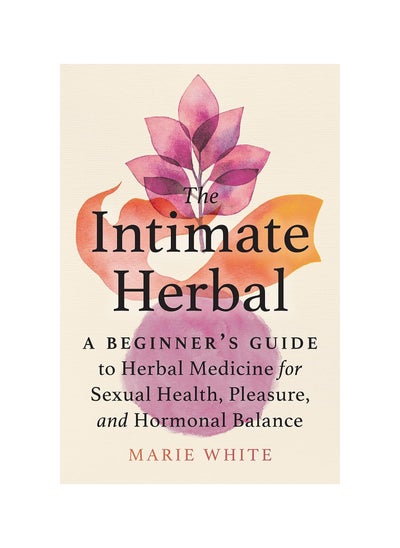 Buy The Intimate Herbal: A Beginner's Guide to Herbal Medicine for Sexual Health, Pleasure, and Hormonal Balance Paperback in UAE