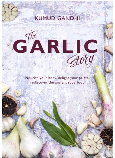 Buy The Garlic Story : Nourish your body, delight your palate: rediscover the ancient superfood in UAE