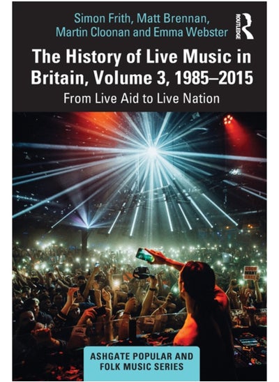 Buy The History of Live Music in Britain, Volume III, 1985-2015 : From Live Aid to Live Nation in Saudi Arabia