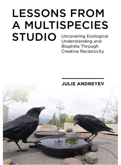 اشتري Lessons from a Multispecies Studio: Uncovering Ecological Understanding and Biophilia through Creative Reciprocity في الامارات