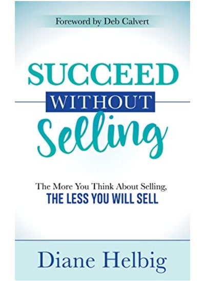 اشتري Succeed Without Selling: The More You Think About Selling, the Less You Will Sell في الامارات