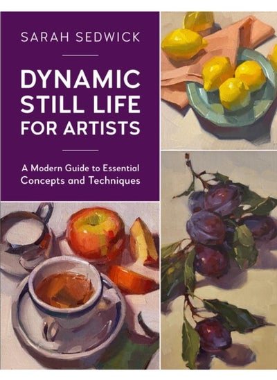 Buy Dynamic Still Life for Artists : A Modern Guide to Essential Concepts and Techniques Volume 7 in UAE