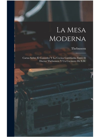 Buy La Mesa Moderna : Cartas Sobre El Comedor Y La Cocina Cambiadas Entre El Doctor Thebussem Y Un Cocinero De S.M. in UAE