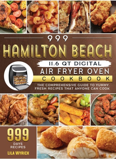 Buy 999 Hamilton Beach 11.6 QT Digital Air Fryer Oven Cookbook : The Comprehensive Guide to 999 Days Yummy, Fresh Recipes that Anyone Can Cook in UAE