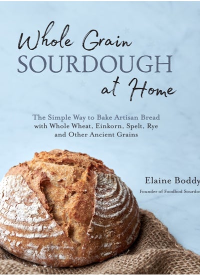 اشتري Whole Grain Sourdough at Home : The Simple Way to Bake Artisan Bread with Whole Wheat, Einkorn, Spelt, Rye and Other Ancient Grains في الامارات