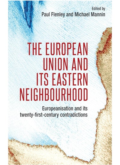 اشتري The European Union and its Eastern Neighbourhood: Europeanisation and its Twenty-First-Century Contradictions في الامارات